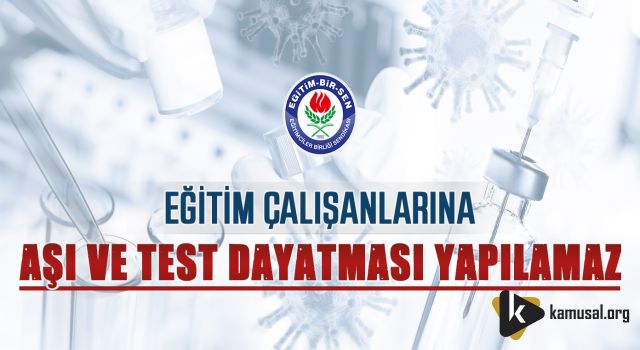 Eğitim Çalışanlarına Aşı ve Test Dayatması Yapılamaz!