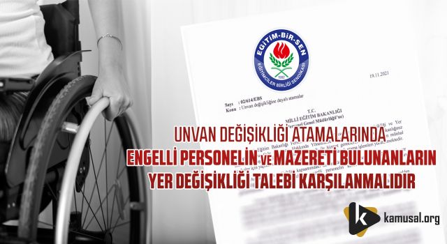 Unvan Değişikliği Atamalarında Engelli Personelin ve Mazereti Bulunanların Yer Değişikliği Talebi Karşılanmalıdır