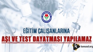 Eğitim Çalışanlarına Aşı ve Test Dayatması Yapılamaz!